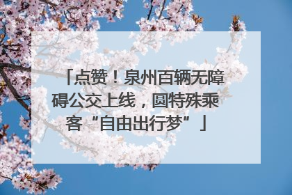 点赞！泉州百辆无障碍公交上线，圆特殊乘客“自由出行梦”
