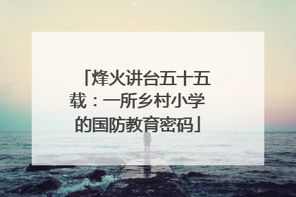 烽火讲台五十五载：一所乡村小学的国防教育密码