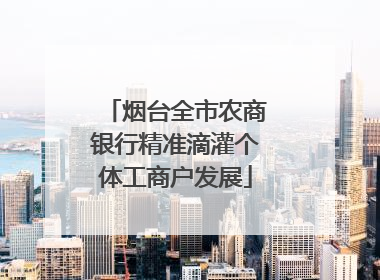 烟台全市农商银行精准滴灌个体工商户发展