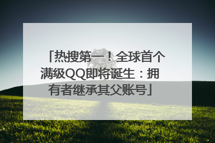 热搜第一！全球首个满级QQ即将诞生：拥有者继承其父账号