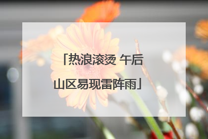 热浪滚烫 午后山区易现雷阵雨