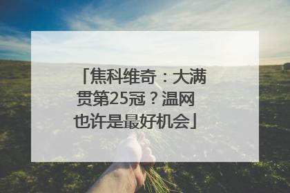 焦科维奇：大满贯第25冠？温网也许是最好机会