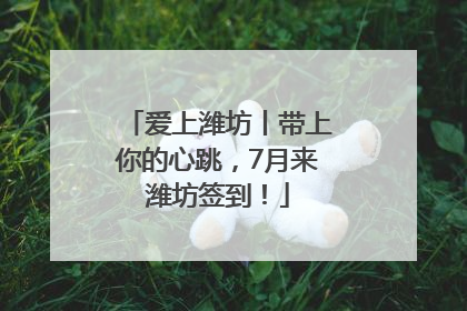爱上潍坊丨带上你的心跳，7月来潍坊签到！