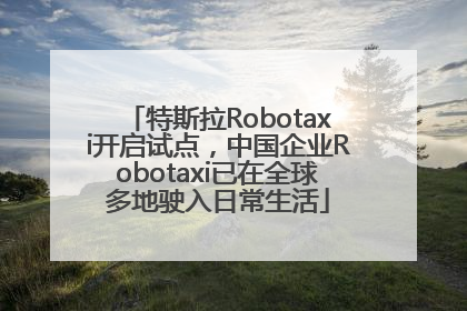 特斯拉Robotaxi开启试点，中国企业Robotaxi已在全球多地驶入日常生活