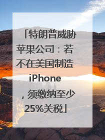 特朗普威胁苹果公司：若不在美国制造iPhone，须缴纳至少25%关税
