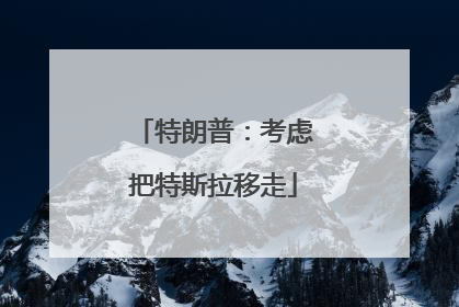 特朗普：考虑把特斯拉移走
