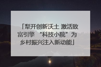 犁开创新沃土 激活致富引擎 “科技小院”为乡村振兴注入新动能