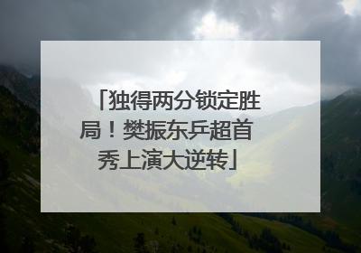独得两分锁定胜局！樊振东乒超首秀上演大逆转