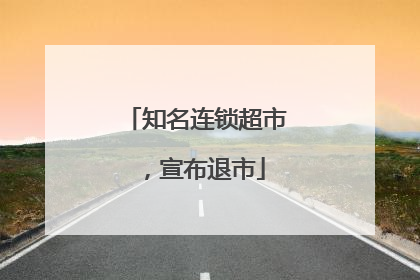 知名连锁超市，宣布退市