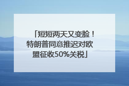 短短两天又变脸！特朗普同意推迟对欧盟征收50%关税