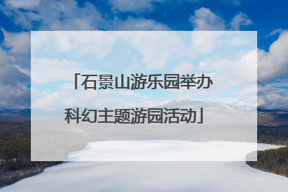 石景山游乐园举办科幻主题游园活动