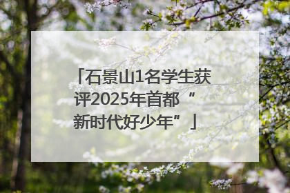 石景山1名学生获评2025年首都“新时代好少年”