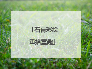石膏彩绘 重拾童趣