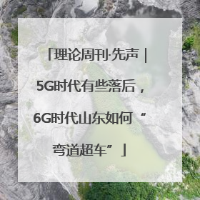 理论周刊·先声｜5G时代有些落后，6G时代山东如何“弯道超车”