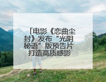 电影《恋曲尘封》发布“光阴秘语”版预告片 打造高质感影像美学