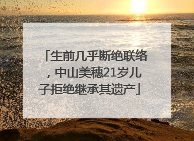 生前几乎断绝联络，中山美穗21岁儿子拒绝继承其遗产