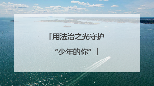 用法治之光守护“少年的你”