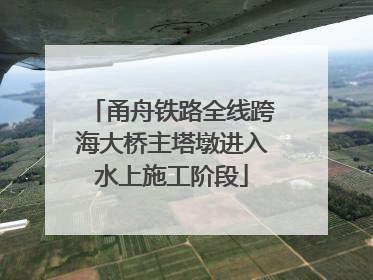 甬舟铁路全线跨海大桥主塔墩进入水上施工阶段