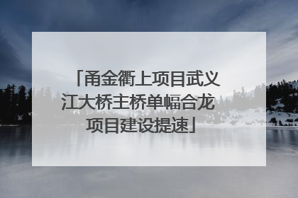 甬金衢上项目武义江大桥主桥单幅合龙 项目建设提速