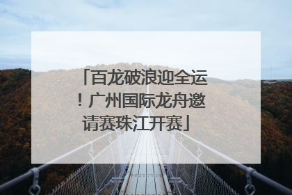 百龙破浪迎全运！广州国际龙舟邀请赛珠江开赛