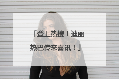 登上热搜！迪丽热巴传来喜讯！