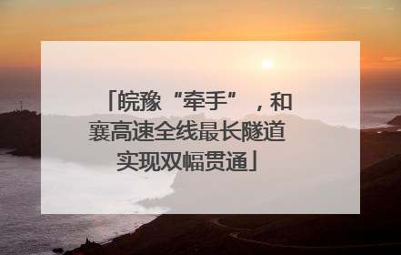 皖豫“牵手”，和襄高速全线最长隧道实现双幅贯通