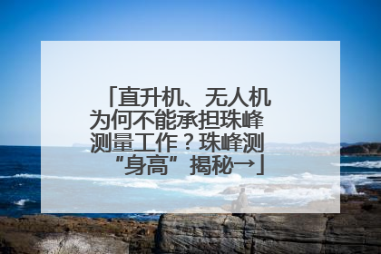 直升机、无人机为何不能承担珠峰测量工作？珠峰测“身高”揭秘→