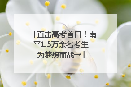 直击高考首日！南平1.5万余名考生为梦想而战→