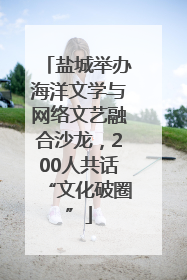 盐城举办海洋文学与网络文艺融合沙龙，200人共话“文化破圈”