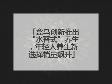 盒马创新推出“水替式”养生，年轻人养生新选择销量飙升