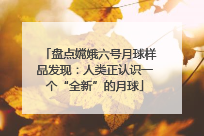 盘点嫦娥六号月球样品发现：人类正认识一个“全新”的月球