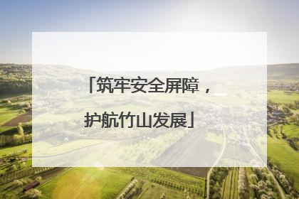 筑牢安全屏障，护航竹山发展