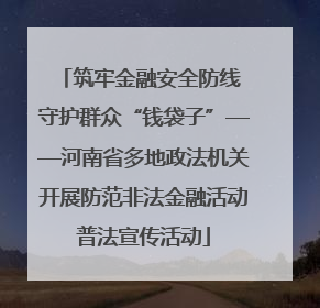 筑牢金融安全防线 守护群众“钱袋子”——河南省多地政法机关开展防范非法金融活动普法宣传活动
