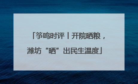 筝鸣时评丨开院晒粮，潍坊“晒”出民生温度