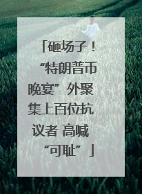 砸场子！“特朗普币晚宴”外聚集上百位抗议者 高喊“可耻”