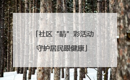 社区“睛”彩活动 守护居民眼健康