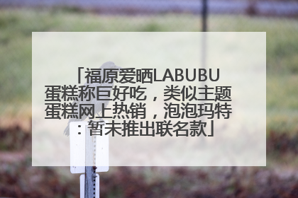 福原爱晒LABUBU蛋糕称巨好吃，类似主题蛋糕网上热销，泡泡玛特：暂未推出联名款