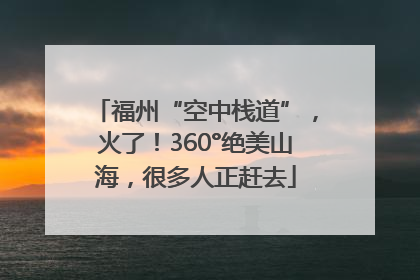 福州“空中栈道”，火了！360°绝美山海，很多人正赶去