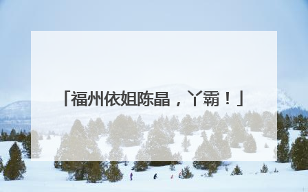 福州依姐陈晶，丫霸！