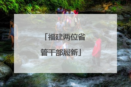 福建两位省管干部履新