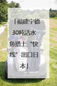 福建宁德30吨活水鱼搭上“快线”出口日本