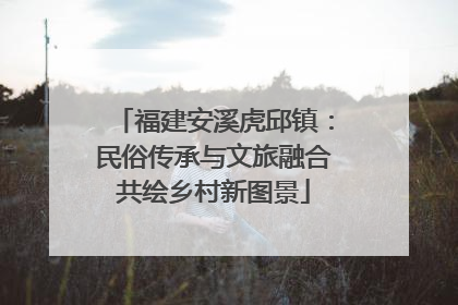 福建安溪虎邱镇：民俗传承与文旅融合共绘乡村新图景