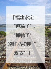 福建永定：“包粽子”、“抓鸭子” 别样活动迎“双节”