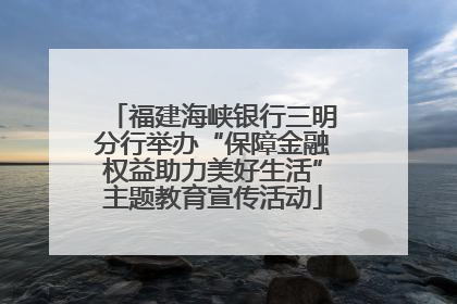 福建海峡银行三明分行举办“保障金融权益助力美好生活”主题教育宣传活动