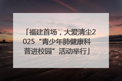 福建首场，大爱清尘2025“青少年肺健康科普进校园”活动举行