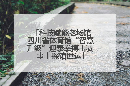 科技赋能老场馆 四川省体育馆“智慧升级”迎泰拳搏击赛事丨探馆世运