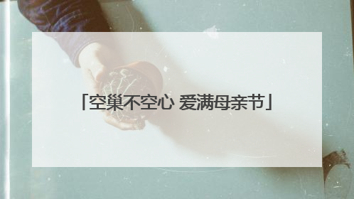 空巢不空心 爱满母亲节