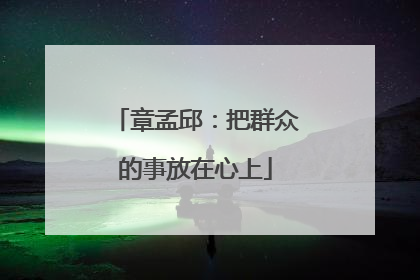 章孟邱：把群众的事放在心上