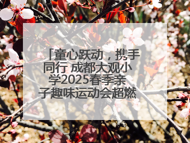 童心跃动，携手同行 成都大观小学2025春季亲子趣味运动会超燃来袭！