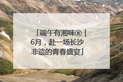 端午有湘味⑧｜6月，赴一场长沙非遗的青春盛宴